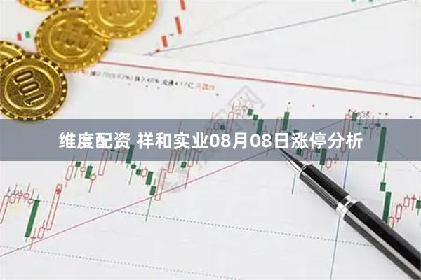 维度配资 祥和实业08月08日涨停分析