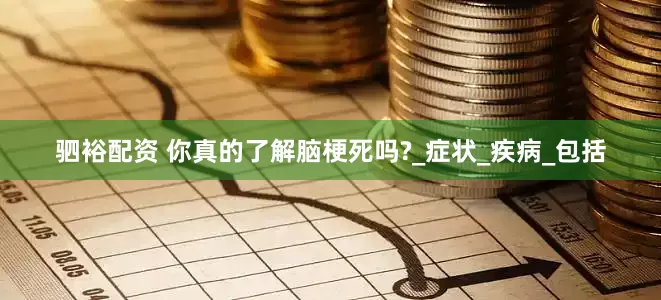 驷裕配资 你真的了解脑梗死吗?_症状_疾病_包括