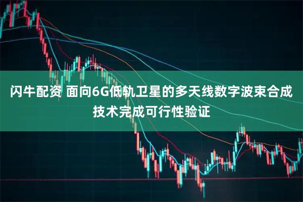 闪牛配资 面向6G低轨卫星的多天线数字波束合成技术完成可行性验证