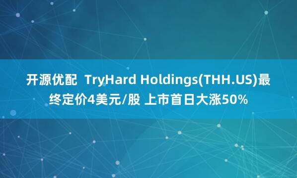 开源优配  TryHard Holdings(THH.US)最终定价4美元/股 上市首日大涨50%