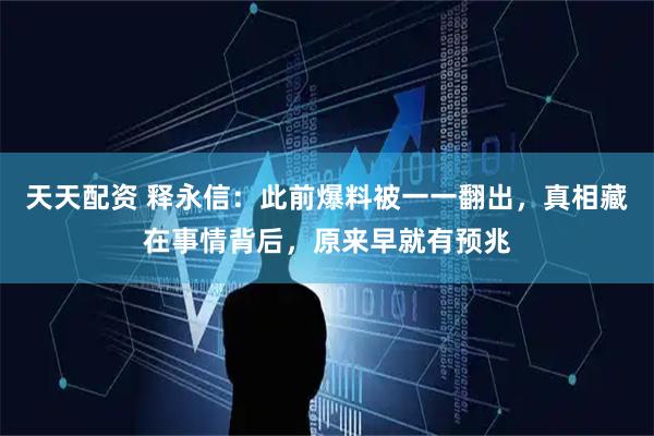 天天配资 释永信：此前爆料被一一翻出，真相藏在事情背后，原来早就有预兆