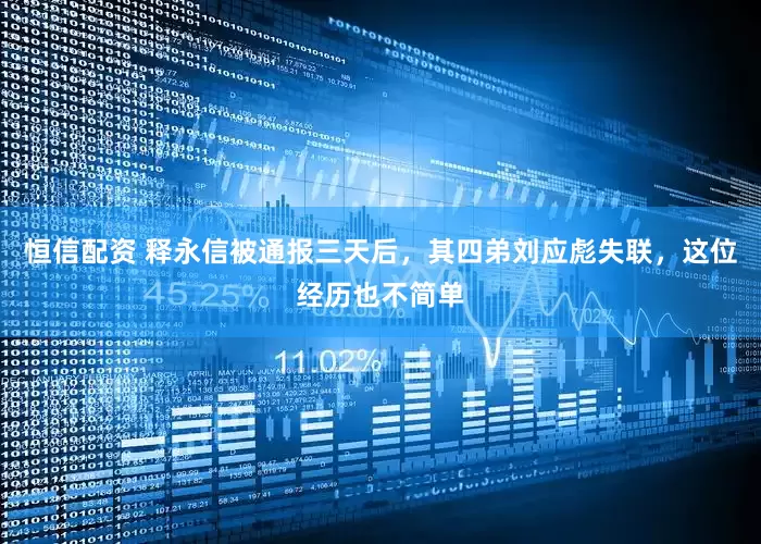 恒信配资 释永信被通报三天后，其四弟刘应彪失联，这位经历也不简单
