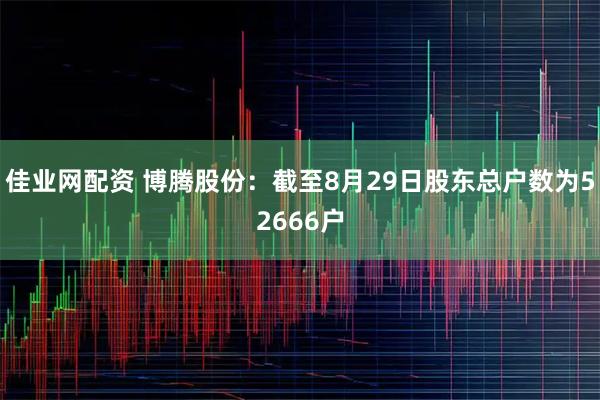 佳业网配资 博腾股份：截至8月29日股东总户数为52666户